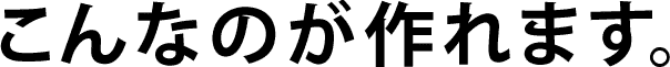 こんなのが作れます。